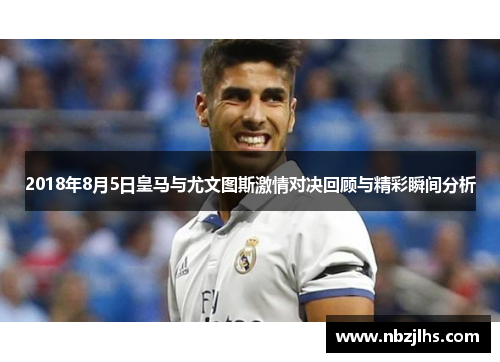 2018年8月5日皇马与尤文图斯激情对决回顾与精彩瞬间分析