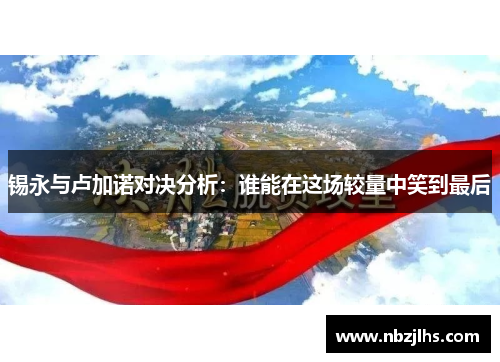 锡永与卢加诺对决分析：谁能在这场较量中笑到最后