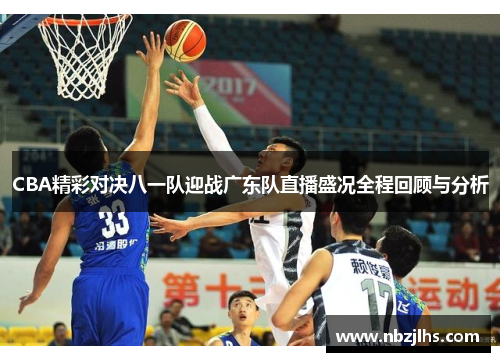 CBA精彩对决八一队迎战广东队直播盛况全程回顾与分析