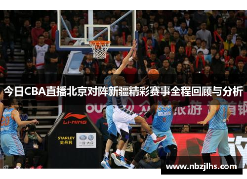 今日CBA直播北京对阵新疆精彩赛事全程回顾与分析