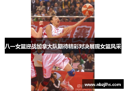 八一女篮迎战加拿大队期待精彩对决展现女篮风采