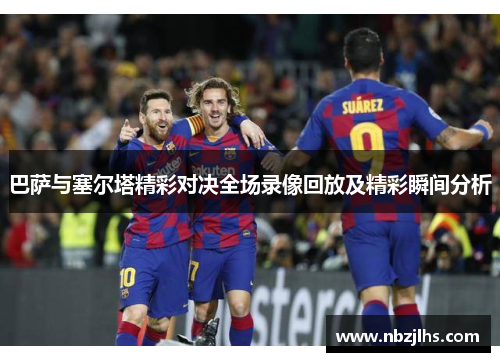 巴萨与塞尔塔精彩对决全场录像回放及精彩瞬间分析