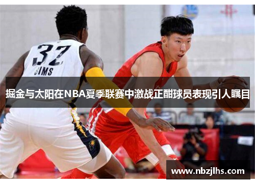 掘金与太阳在NBA夏季联赛中激战正酣球员表现引人瞩目