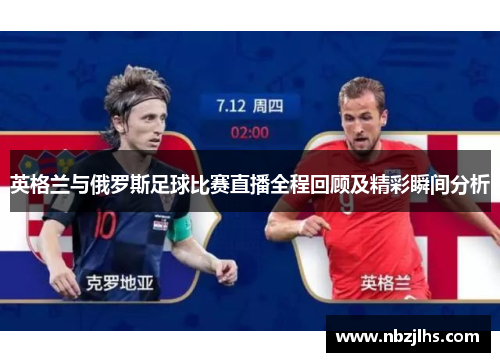 英格兰与俄罗斯足球比赛直播全程回顾及精彩瞬间分析