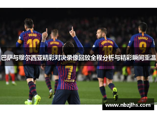 巴萨与穆尔西亚精彩对决录像回放全程分析与精彩瞬间重温